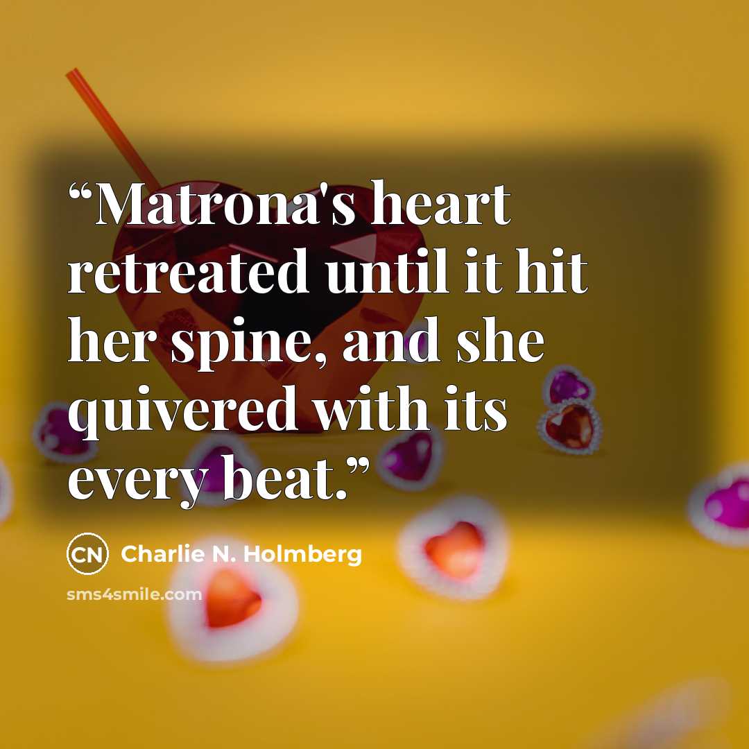 “Matrona's heart retreated until it hit her spine, and she quivered with its every beat.” quote by Charlie N. Holmberg