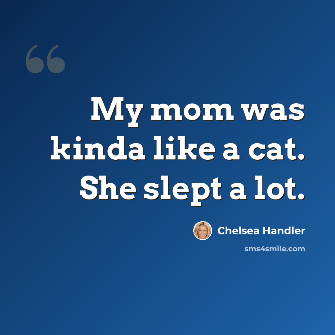 “My mom was kinda like a cat. She slept a lot.” quote by Chelsea Handler