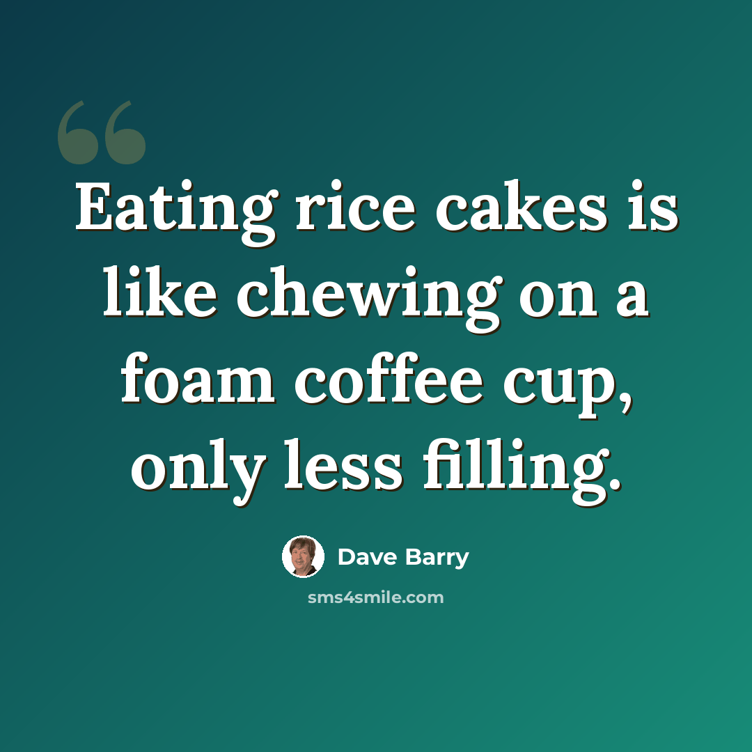 “Eating rice cakes is like chewing on a foam coffee cup, only less filling.” quote by Dave Barry
