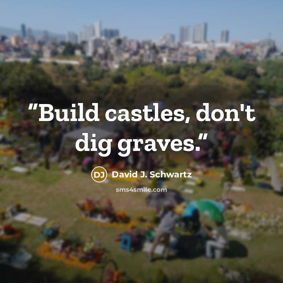 “Build castles, don't dig graves.” quote by David J. Schwartz