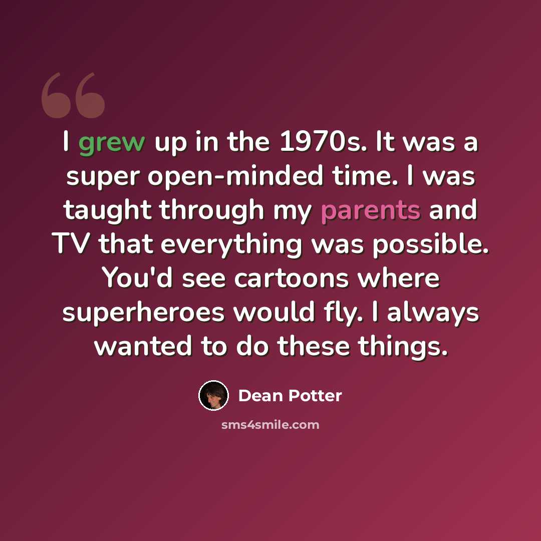 “I grew up in the 1970s. It was a super open-minded time. I was taught through my parents and TV that everything was possible. You'd see cartoons where superheroes would fly. I always wanted to do these things.” quote by Dean Potter