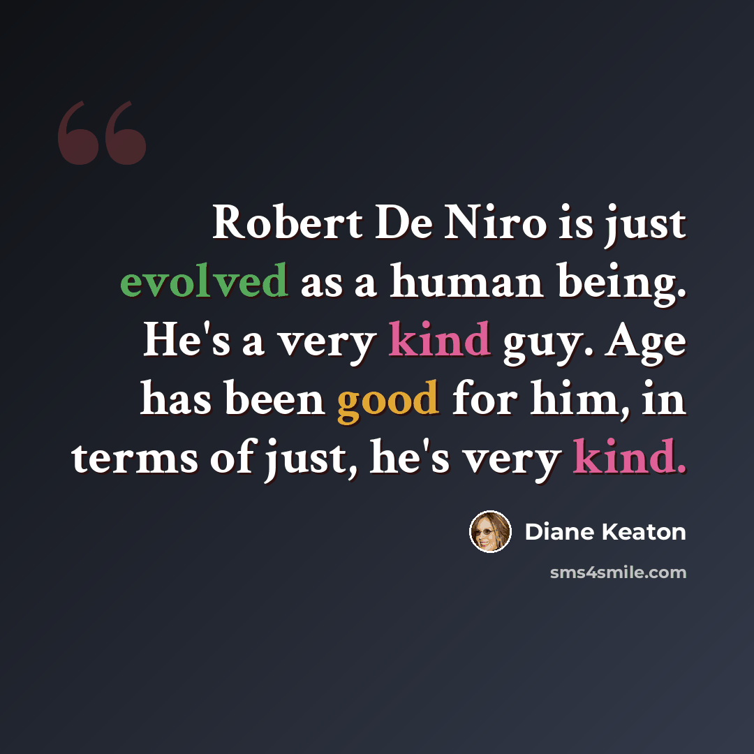 “Robert De Niro is just evolved as a human being. He's a very kind guy. Age has been good for him, in terms of just, he's very kind.” quote by Diane Keaton