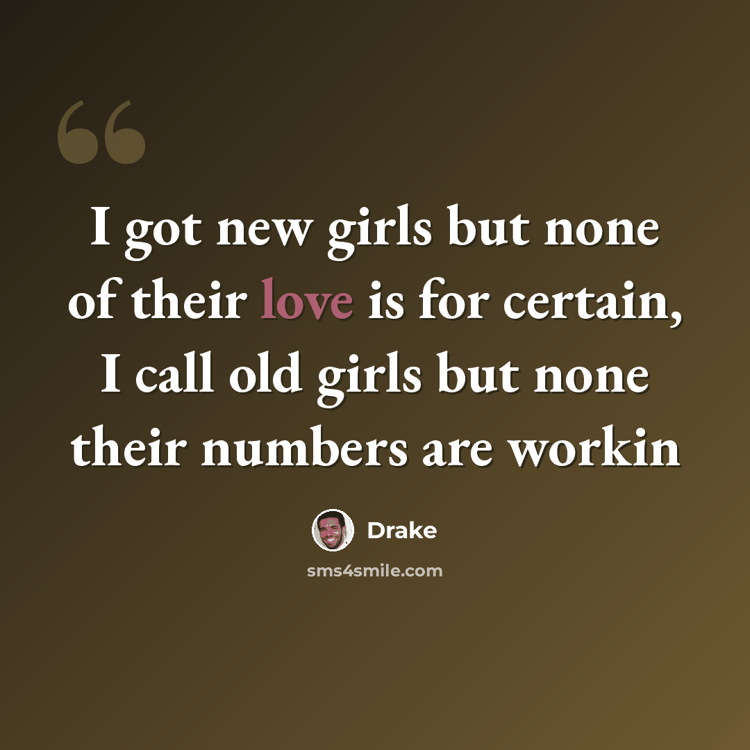 “I got new girls but none of their love is for certain, I call old girls but none their numbers are workin” quote by Drake