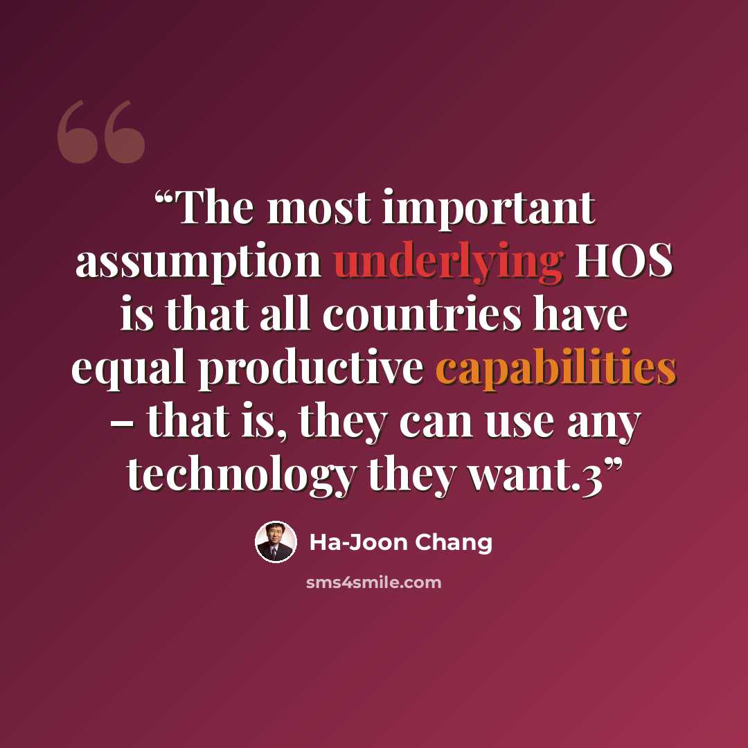 “The most important assumption underlying HOS is that all countries have equal productive capabilities – that is, they can use any technology they want.3” quote by Ha-Joon Chang
