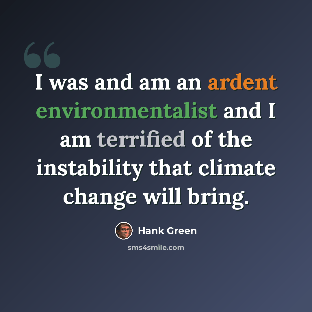 “I was and am an ardent environmentalist and I am terrified of the instability that climate change will bring.” quote by Hank Green