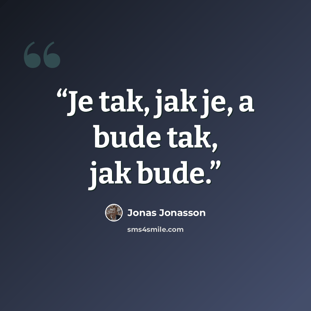 “Je tak, jak je, a bude tak, jak bude.” quote by Jonas Jonasson