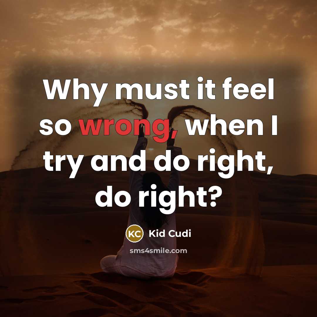 “Why must it feel so wrong, when I try and do right, do right?” quote by Kid Cudi
