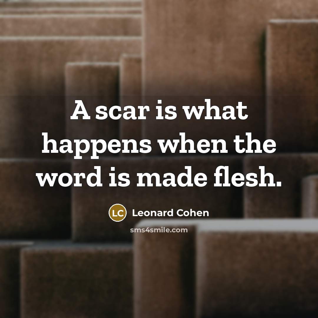 “A scar is what happens when the word is made flesh.” quote by Leonard Cohen