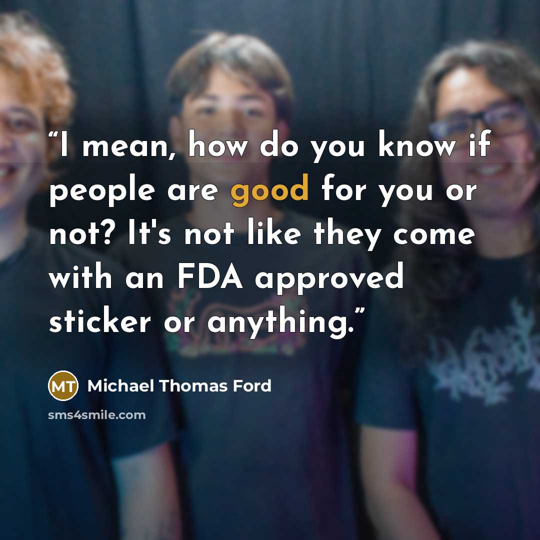 “I mean, how do you know if people are good for you or not? It's not like they come with an FDA approved sticker or anything.” quote by Michael Thomas Ford