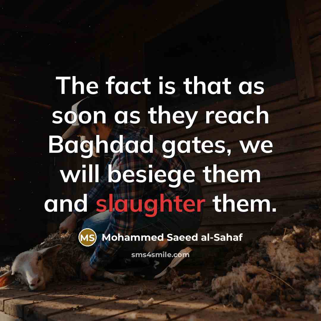 “The fact is that as soon as they reach Baghdad gates, we will besiege them and slaughter them.” quote by Mohammed Saeed al-Sahaf