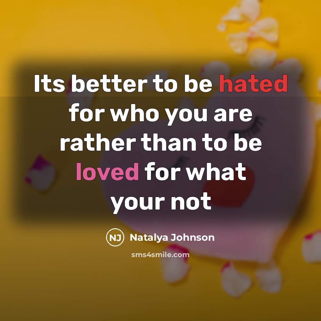 “Its better to be hated for who you are rather than to be loved for what your not” quote by Natalya Johnson