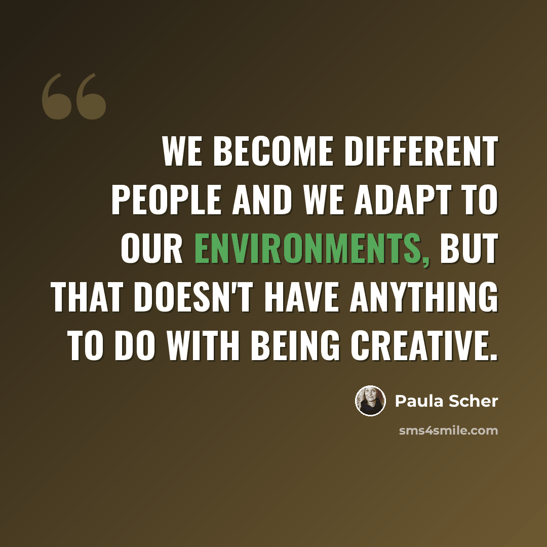 “We become different people and we adapt to our environments, but that doesn't have anything to do with being creative.” quote by Paula Scher