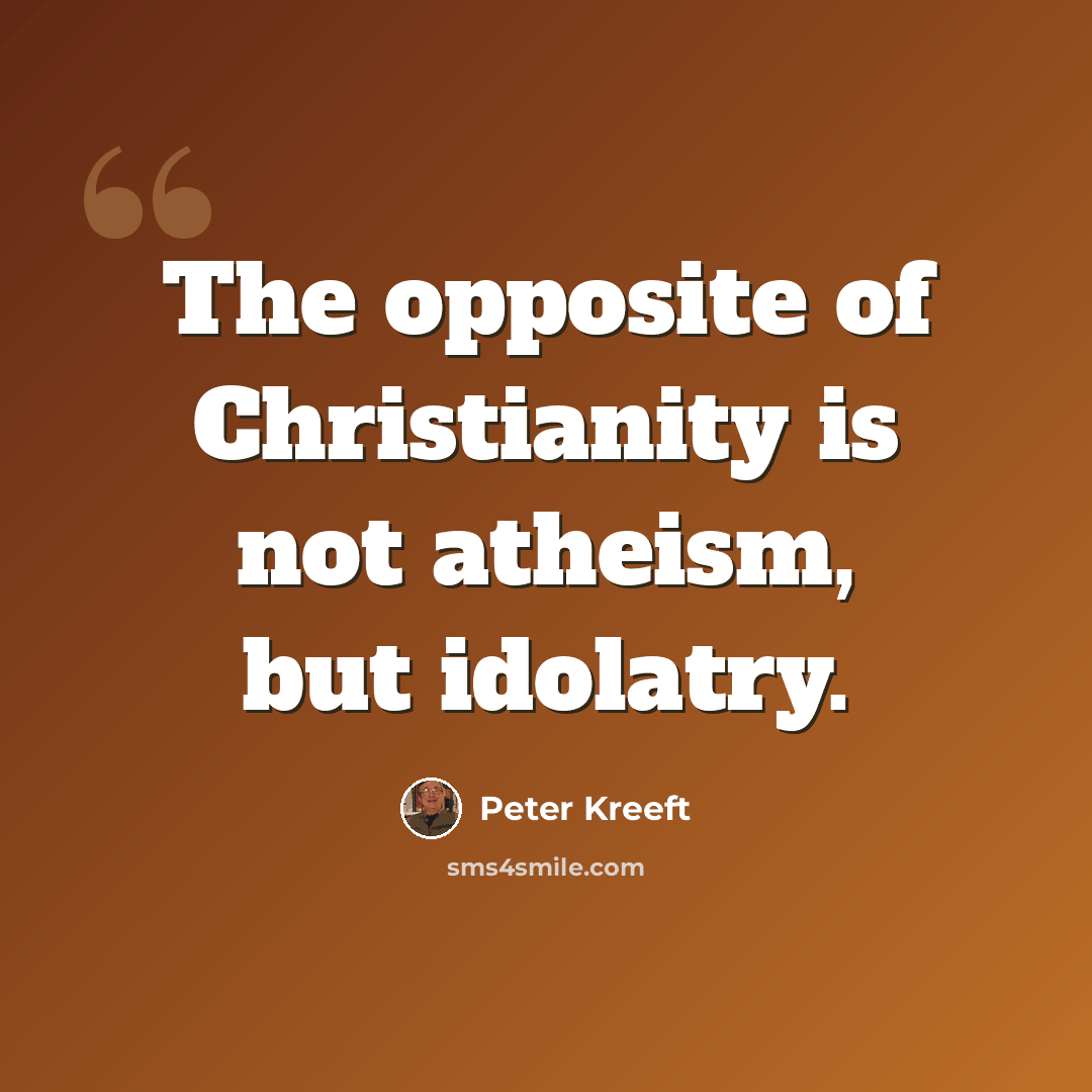 “The opposite of Christianity is not atheism, but idolatry.” quote by Peter Kreeft