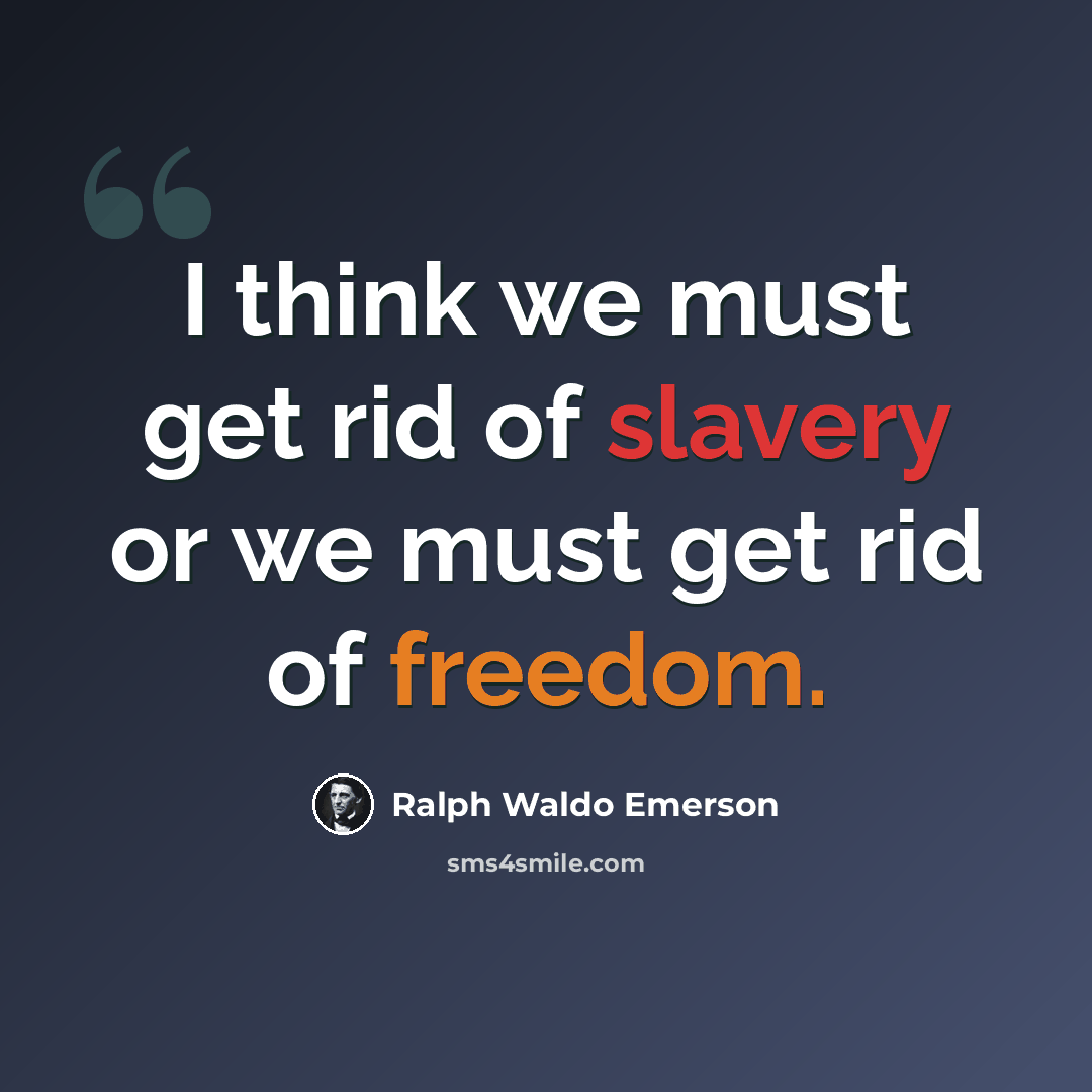 “I think we must get rid of slavery or we must get rid of freedom.” quote by Ralph Waldo Emerson