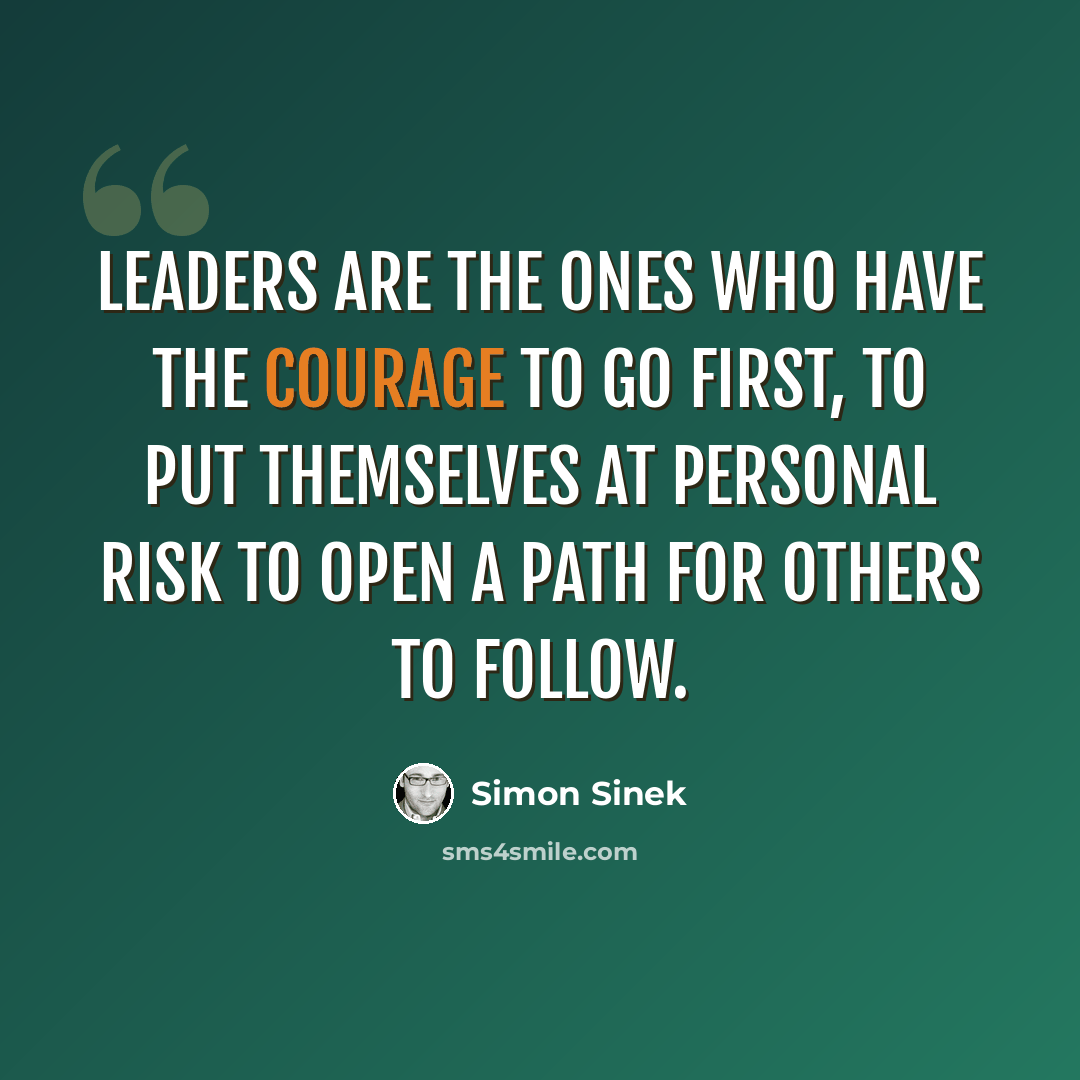 “Leaders are the ones who have the courage to go first, to put themselves at personal risk to open a path for others to follow.” quote by Simon Sinek