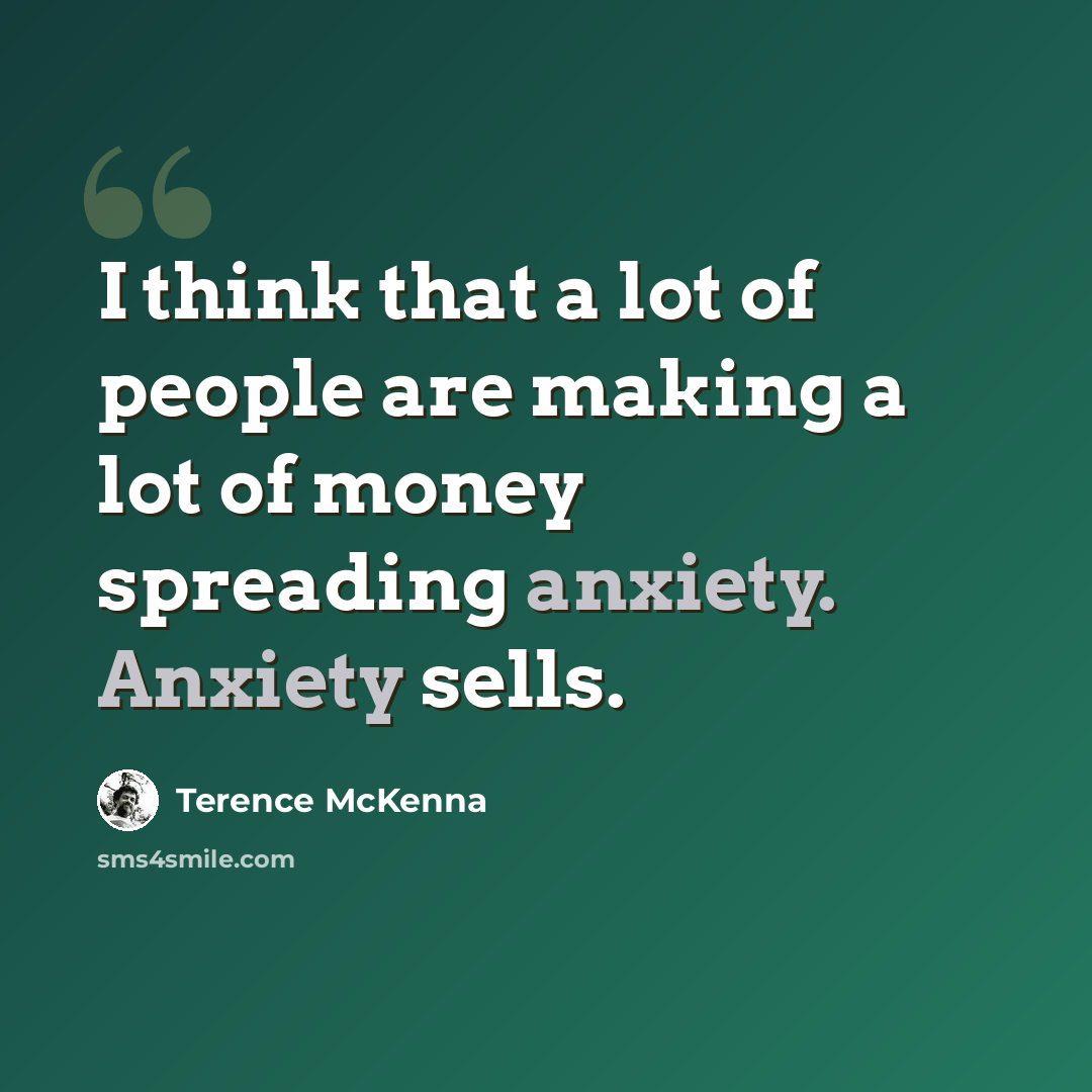 “I think that a lot of people are making a lot of money spreading anxiety. Anxiety sells.” quote by Terence McKenna