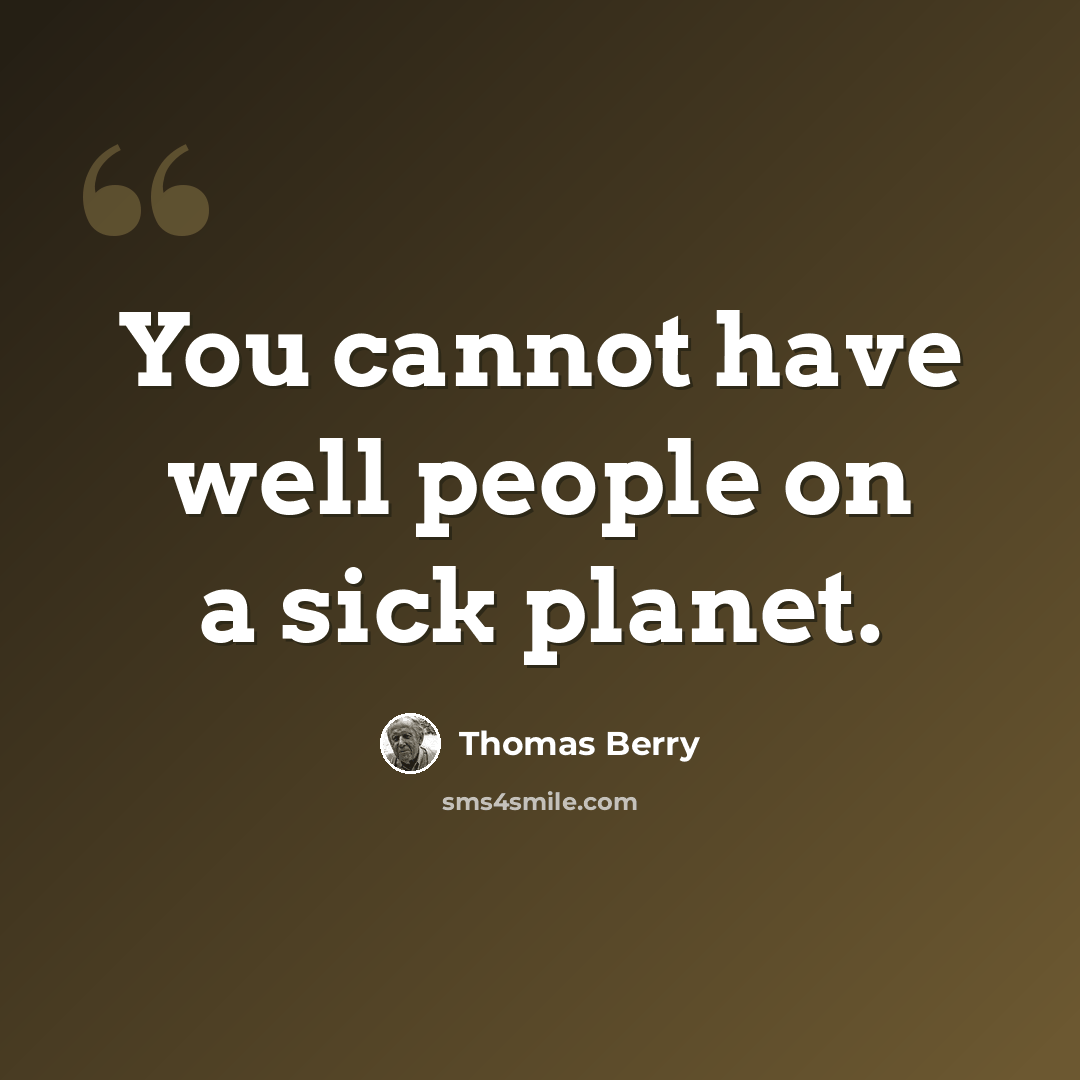 “You cannot have well people on a sick planet.” quote by Thomas Berry