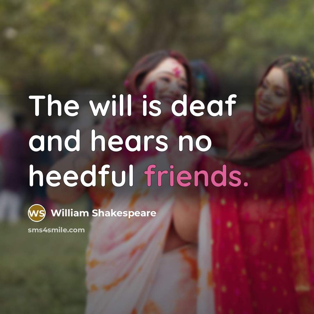 “The will is deaf and hears no heedful friends.” quote by William Shakespeare