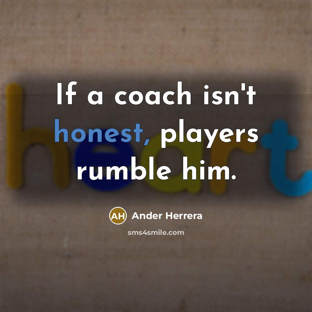 “If a coach isn't honest, players rumble him.” quote by Ander Herrera