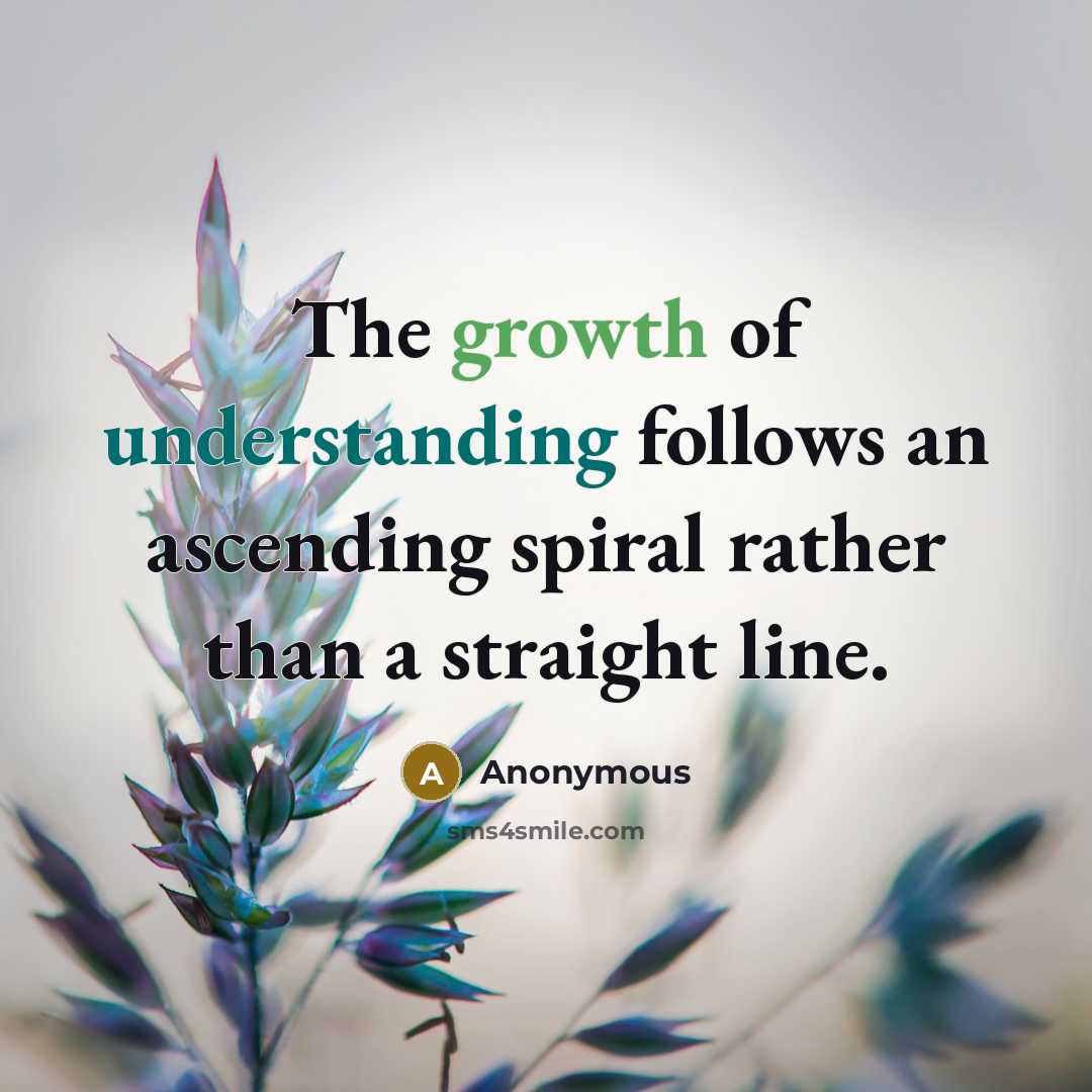 “The growth of understanding follows an ascending spiral rather than a straight line.” quote by Anonymous