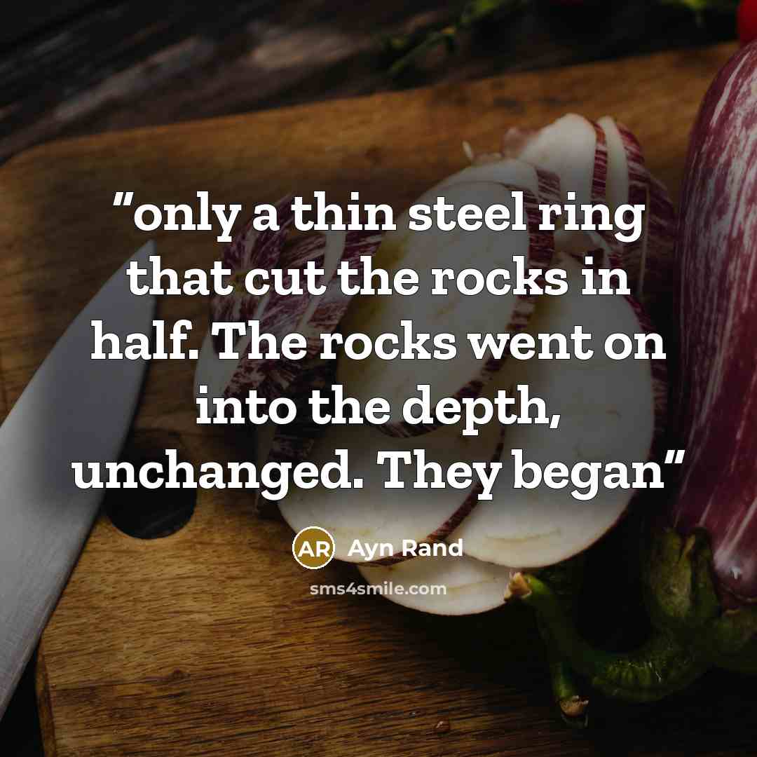 “only a thin steel ring that cut the rocks in half. The rocks went on into the depth, unchanged. They began” quote by Ayn Rand