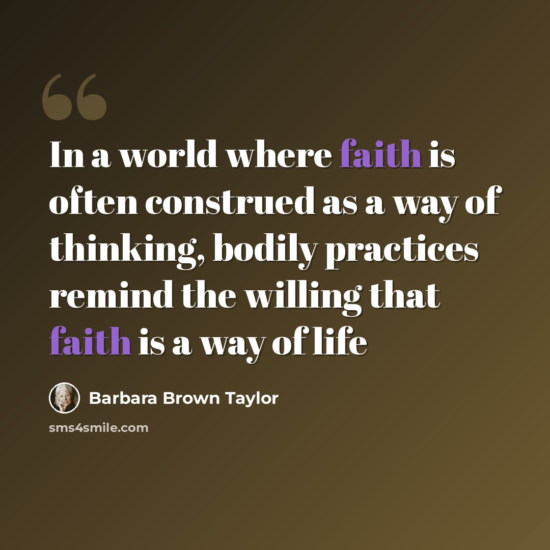 “In a world where faith is often construed as a way of thinking, bodily practices remind the willing that faith is a way of life” quote by Barbara Brown Taylor