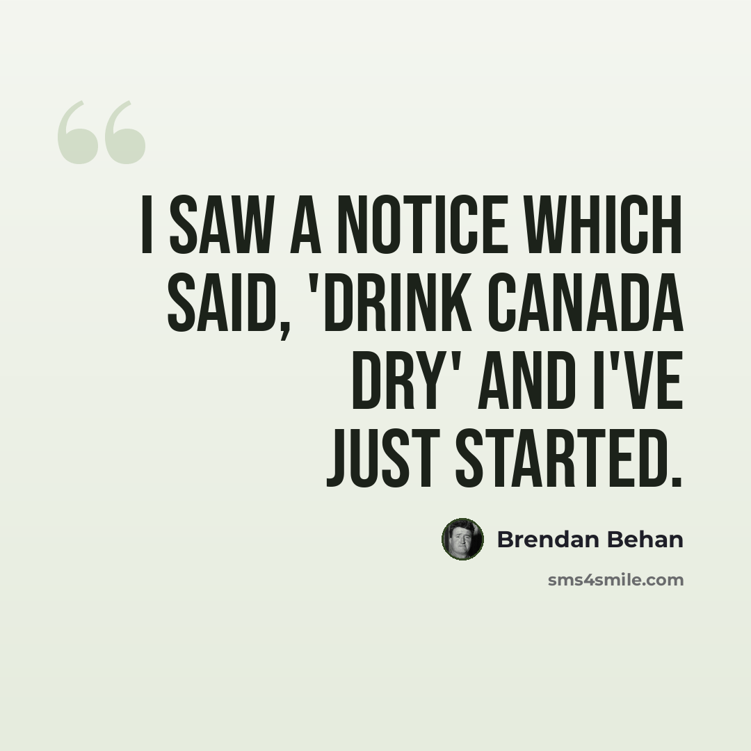 “I saw a notice which said, 'Drink Canada Dry' and I've just started.” quote by Brendan Behan