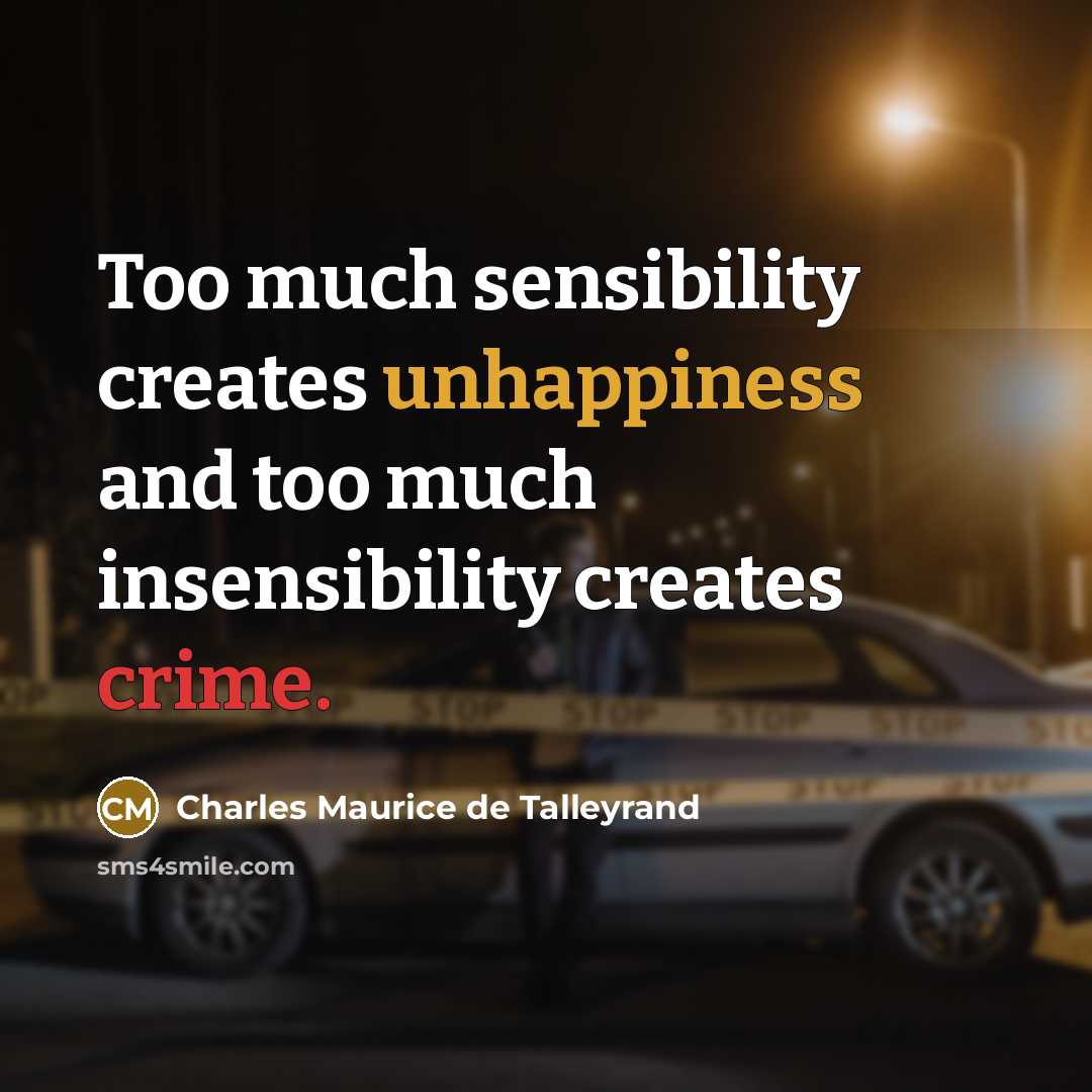 “Too much sensibility creates unhappiness and too much insensibility creates crime.” quote by Charles Maurice de Talleyrand