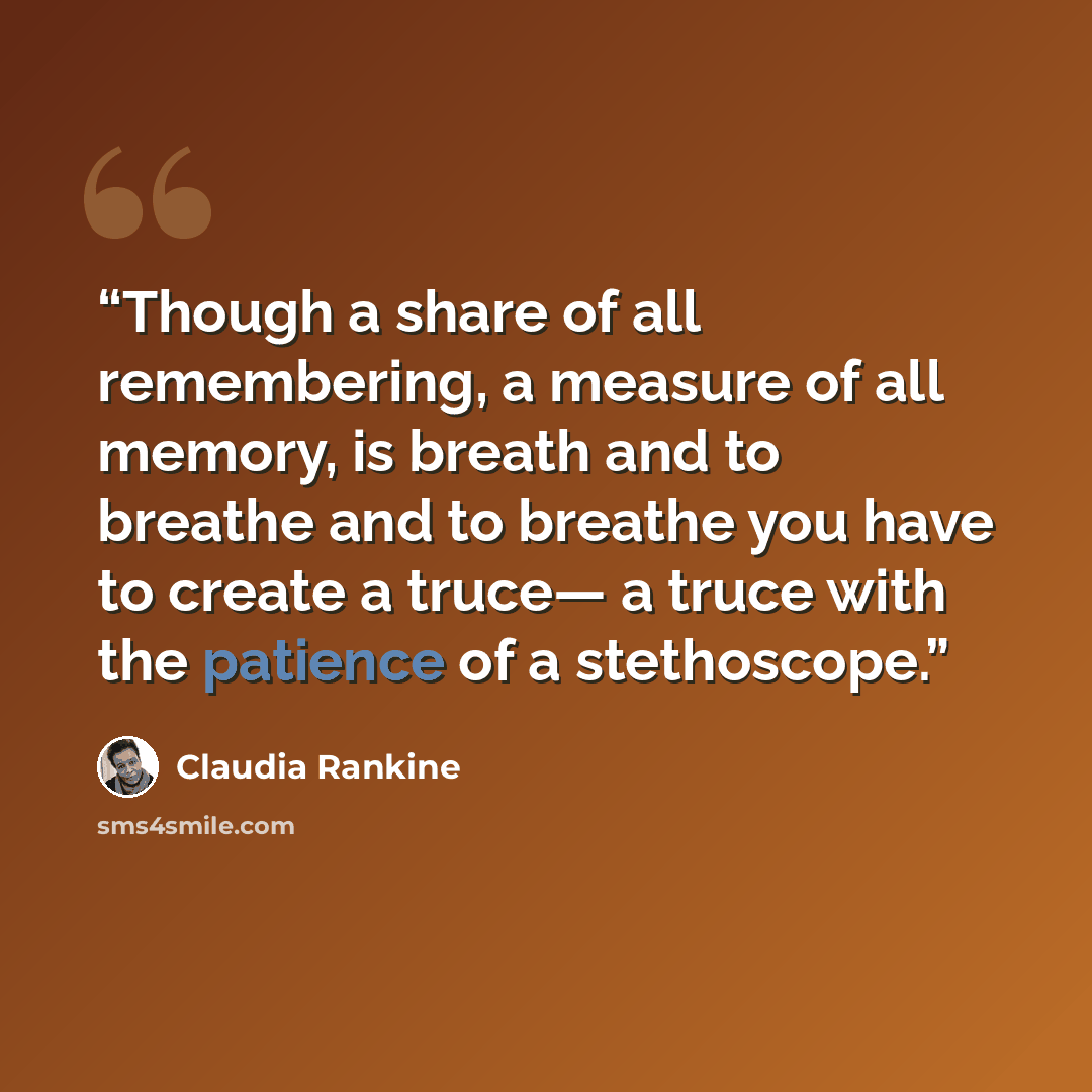 “Though a share of all remembering, a measure of all memory, is breath and to breathe and to breathe you have to create a truce— a truce with the patience of a stethoscope.” quote by Claudia Rankine