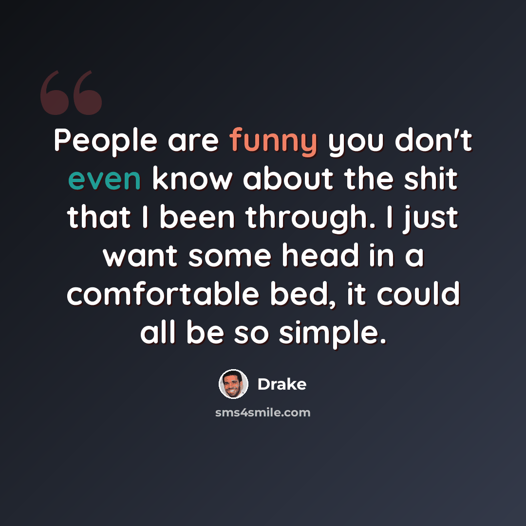 “People are funny you don't even know about the shit that I been through. I just want some head in a comfortable bed, it could all be so simple.” quote by Drake