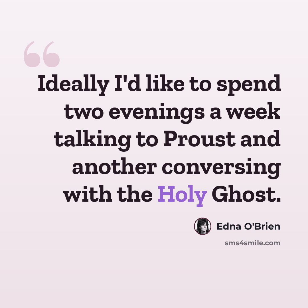 “Ideally I'd like to spend two evenings a week talking to Proust and another conversing with the Holy Ghost.” quote by Edna O'Brien