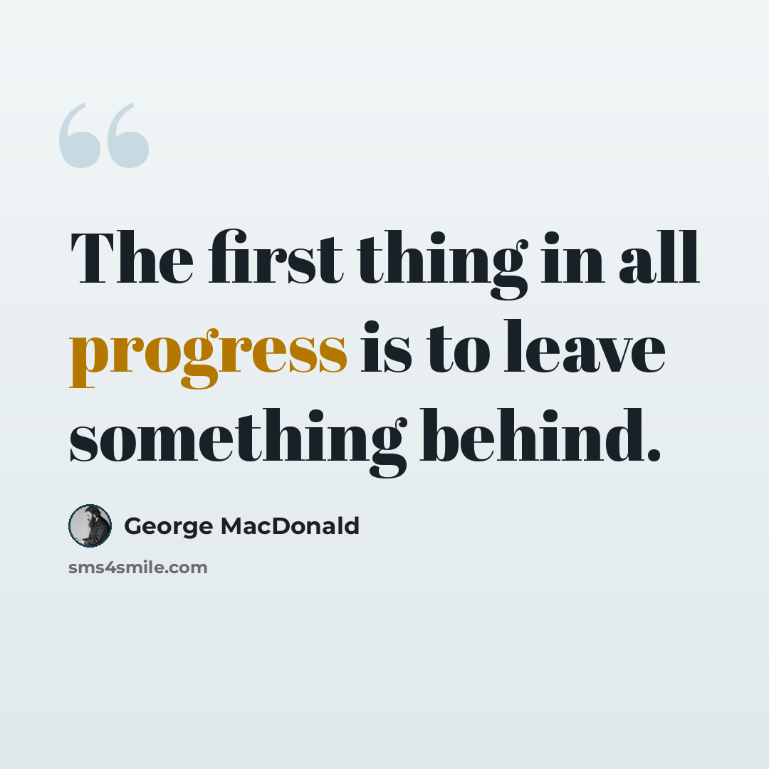 “The first thing in all progress is to leave something behind.” quote by George MacDonald