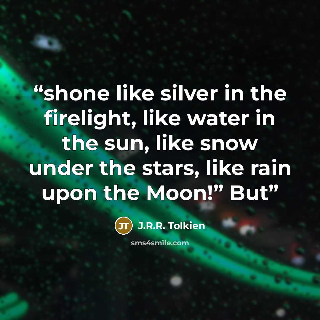 “shone like silver in the firelight, like water in the sun, like snow under the stars, like rain upon the Moon!” But” quote by J.R.R. Tolkien