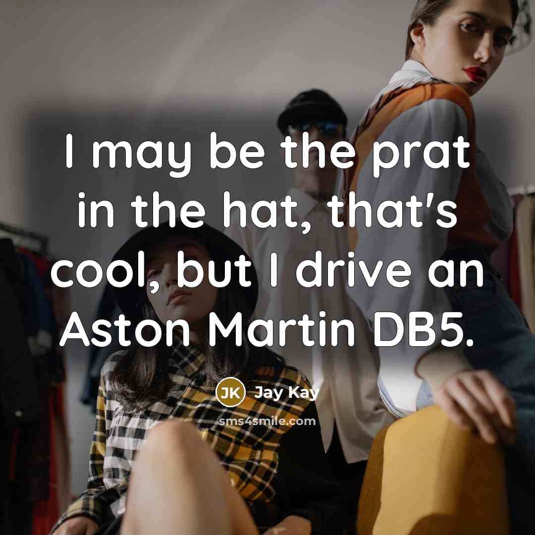 “I may be the prat in the hat, that's cool, but I drive an Aston Martin DB5.” quote by Jay Kay