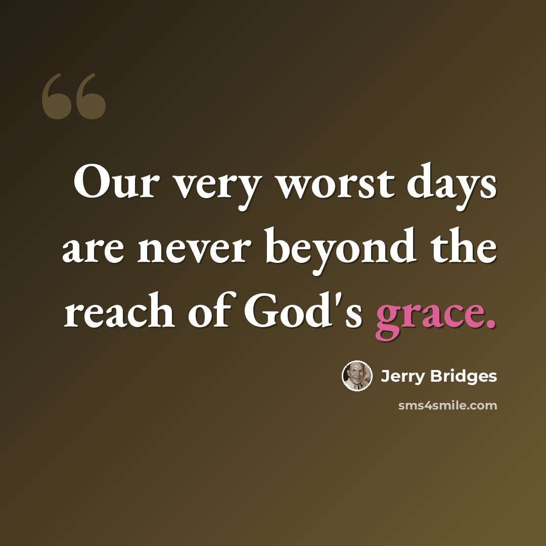 “Our very worst days are never beyond the reach of God's grace.” quote by Jerry Bridges
