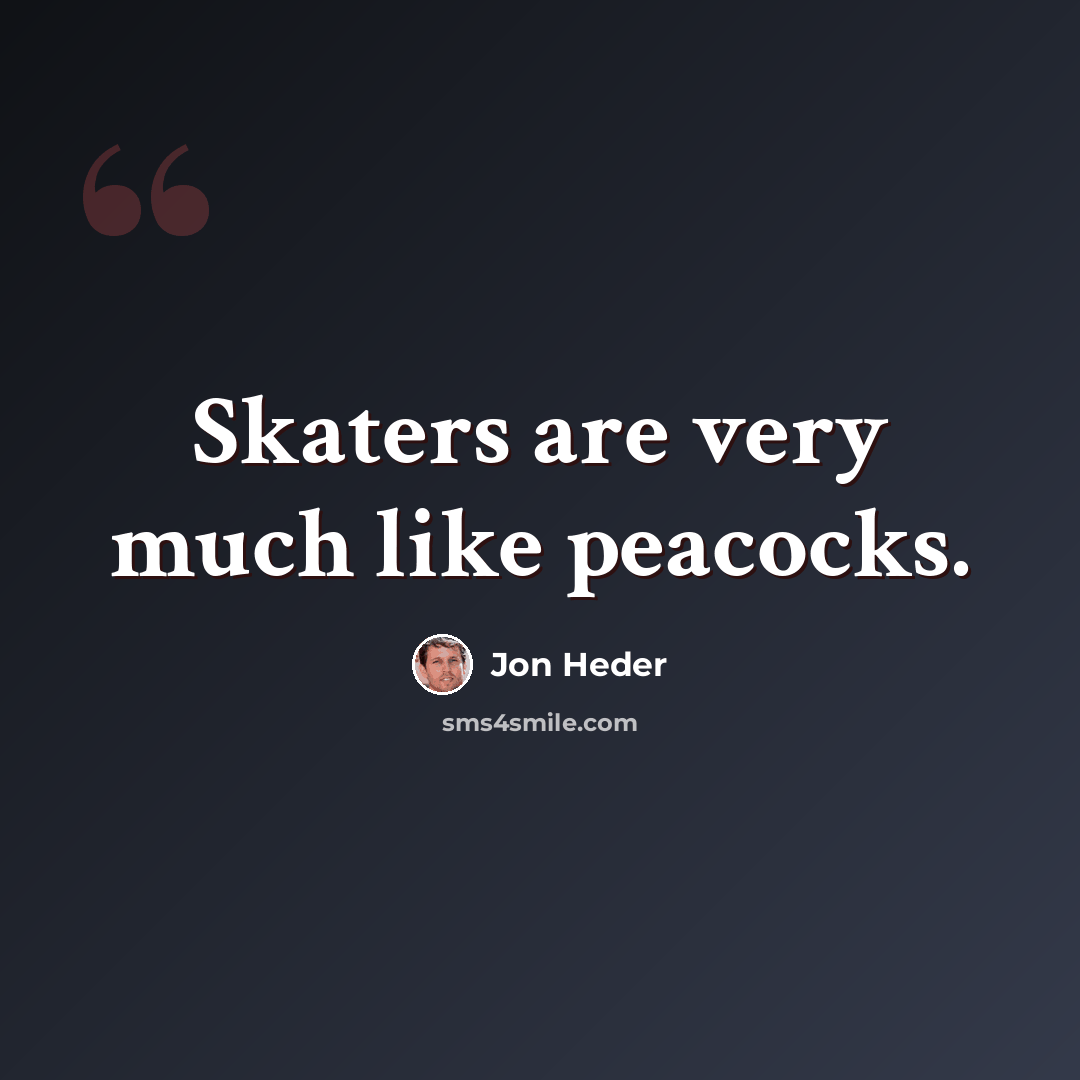 “Skaters are very much like peacocks.” quote by Jon Heder