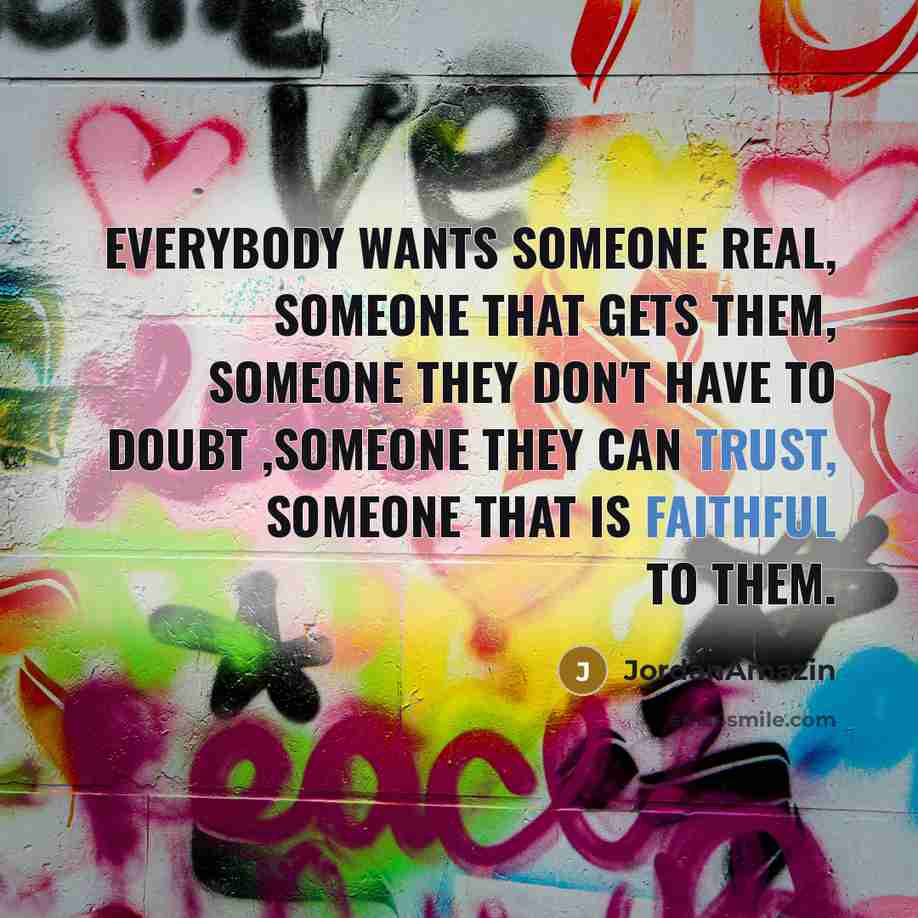 “Everybody wants someone real, someone that gets them, someone they don't have to doubt ,someone they can trust, someone that is faithful to them.” quote by JordanAmazin