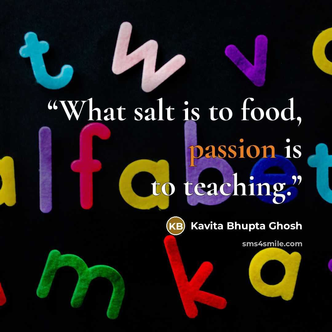 “What salt is to food, passion is to teaching.” quote by Kavita Bhupta Ghosh