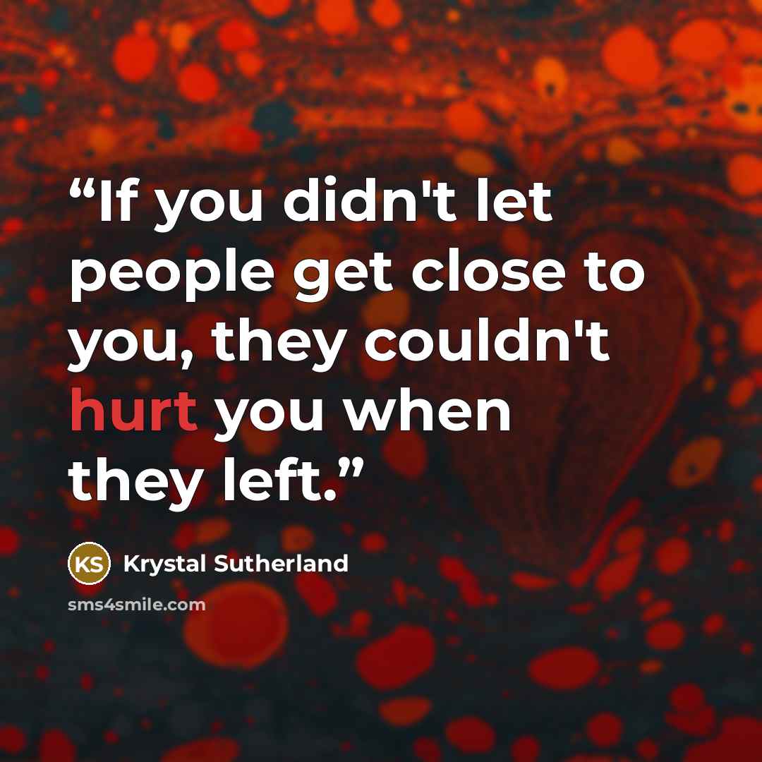 “If you didn't let people get close to you, they couldn't hurt you when they left.” quote by Krystal Sutherland