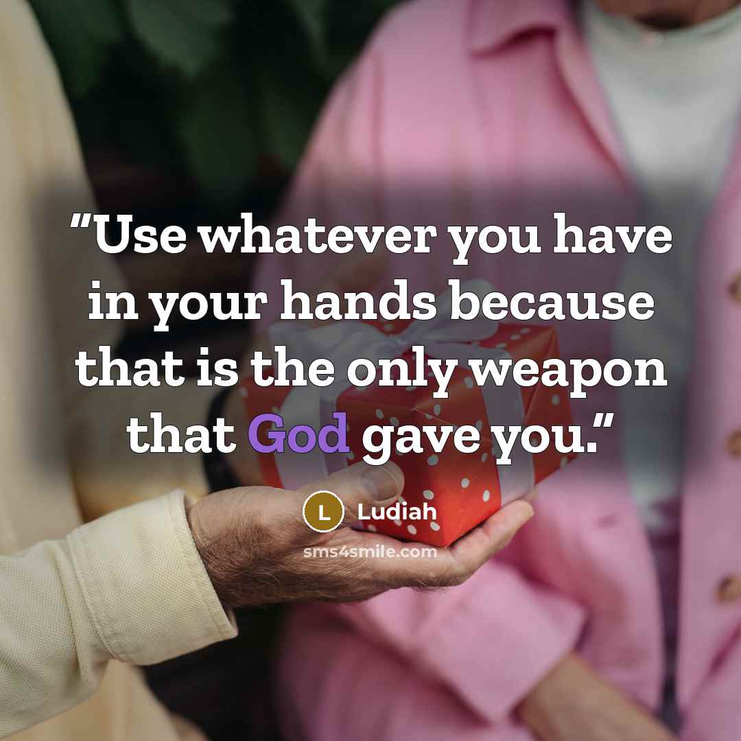 “Use whatever you have in your hands because that is the only weapon that God gave you.” quote by Ludiah
