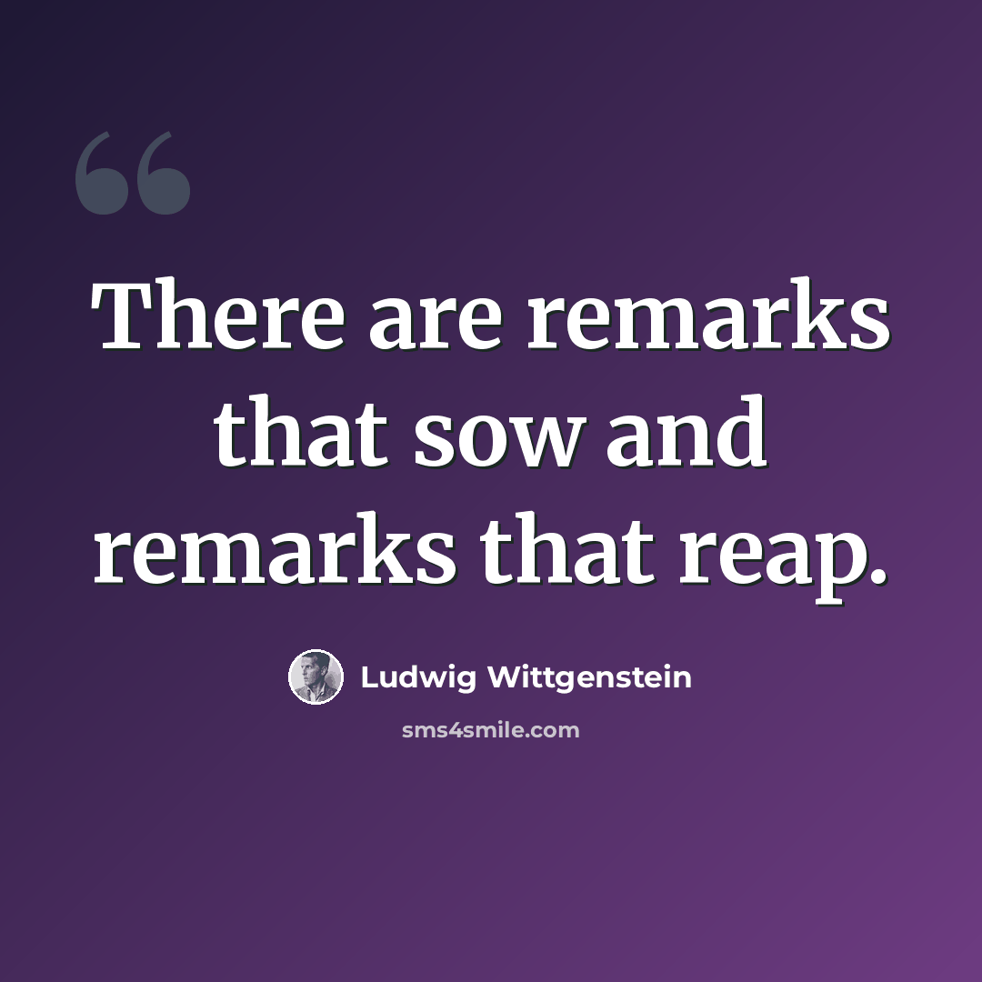 “There are remarks that sow and remarks that reap.” quote by Ludwig Wittgenstein