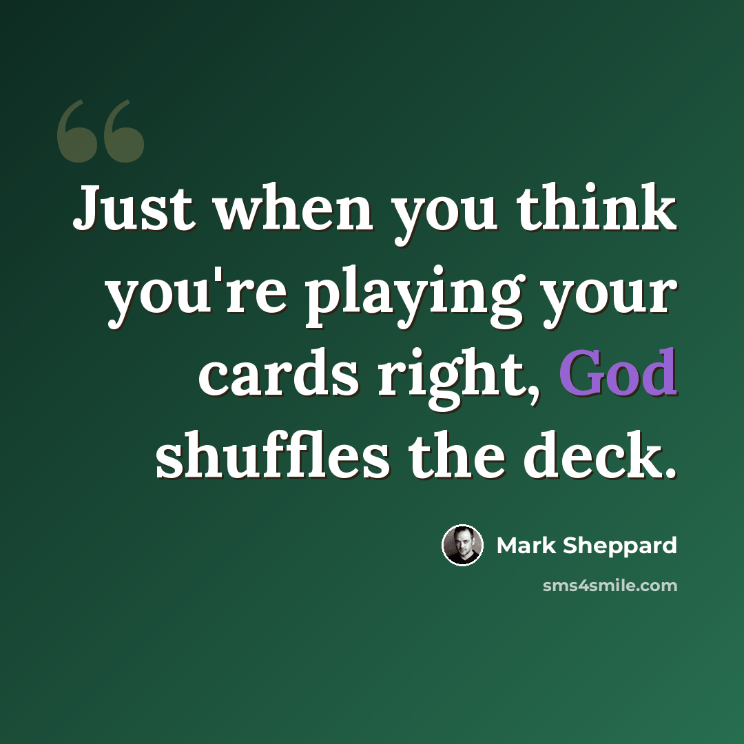 “Just when you think you're playing your cards right, God shuffles the deck.” quote by Mark Sheppard