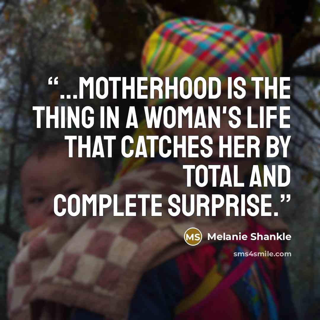 “...motherhood is the thing in a woman's life that catches her by total and complete surprise.” quote by Melanie Shankle