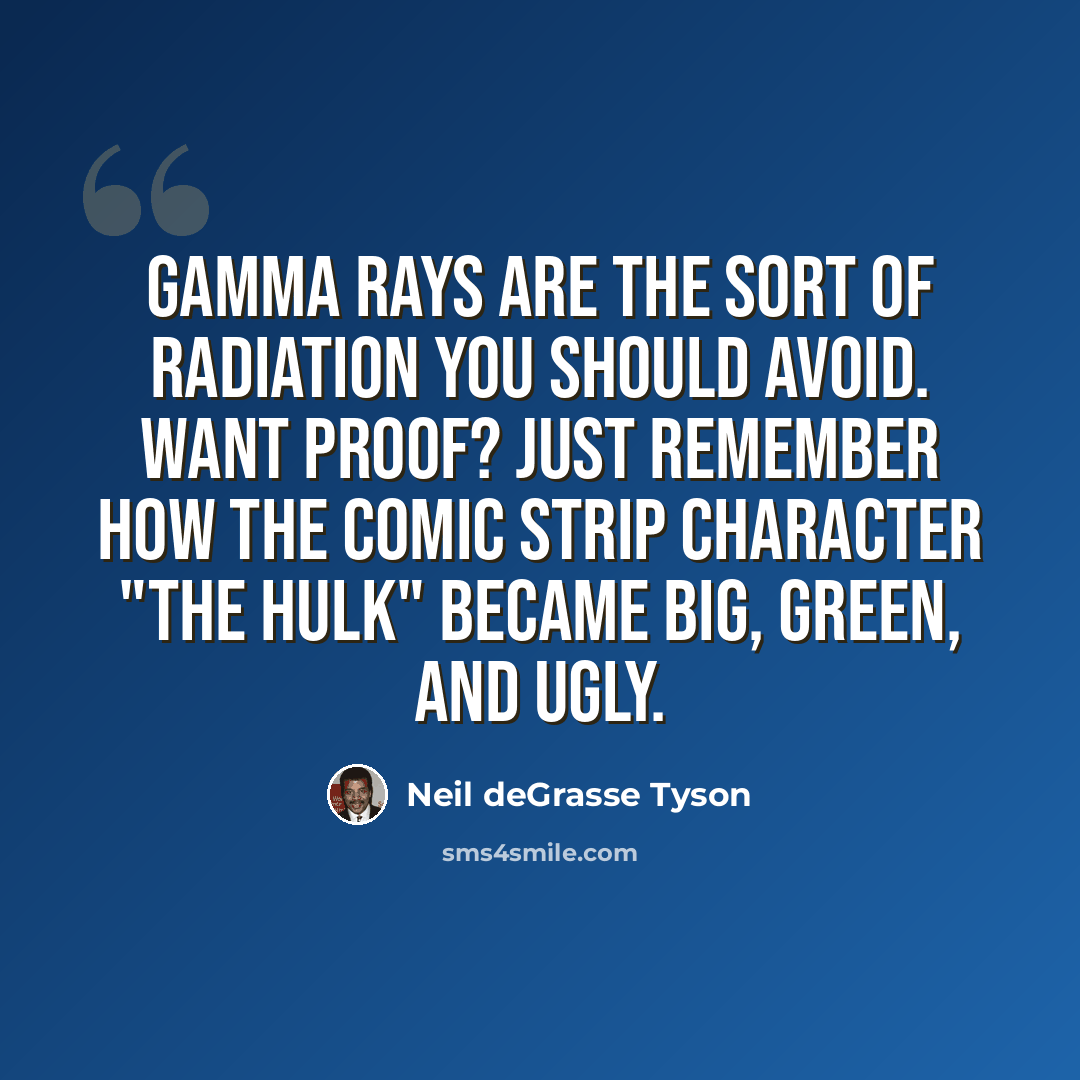 “Gamma rays are the sort of radiation you should avoid. Want proof? Just remember how the comic strip character "The Hulk" became big, green, and ugly.” quote by Neil deGrasse Tyson