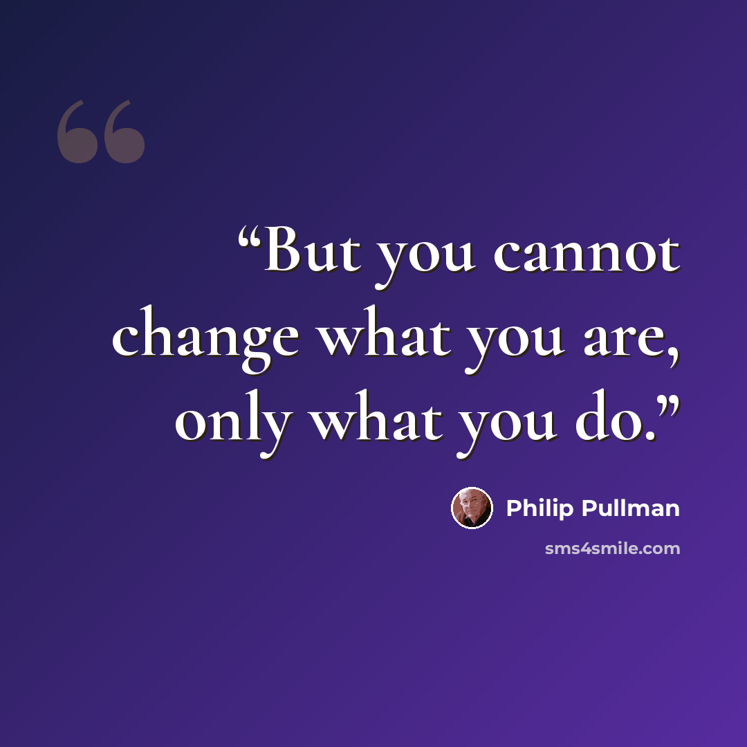 “But you cannot change what you are, only what you do.” quote by Philip Pullman