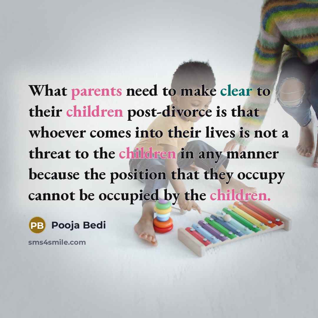 “What parents need to make clear to their children post-divorce is that whoever comes into their lives is not a threat to the children in any manner because the position that they occupy cannot be occupied by the children.” quote by Pooja Bedi