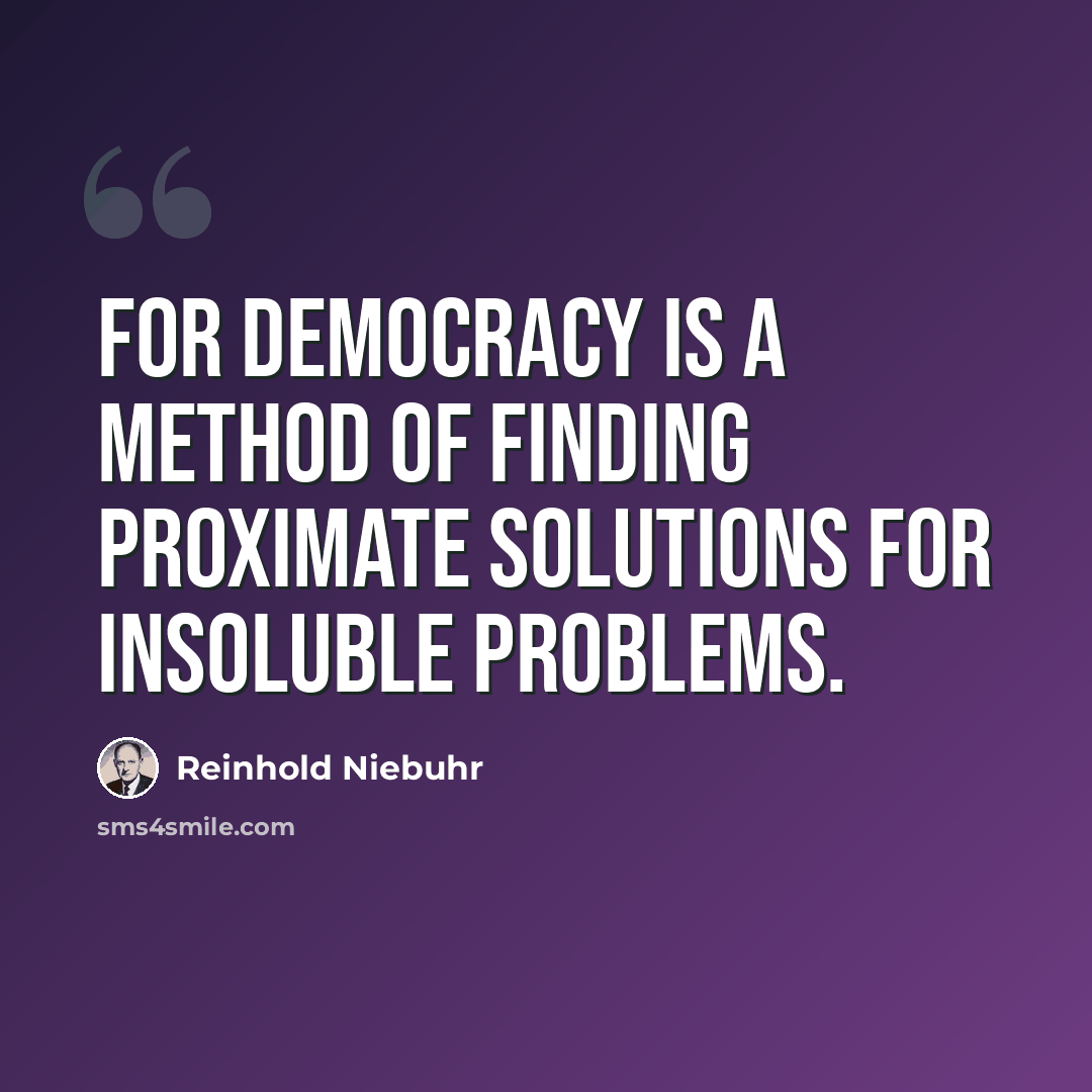 “For democracy is a method of finding proximate solutions for insoluble problems.” quote by Reinhold Niebuhr