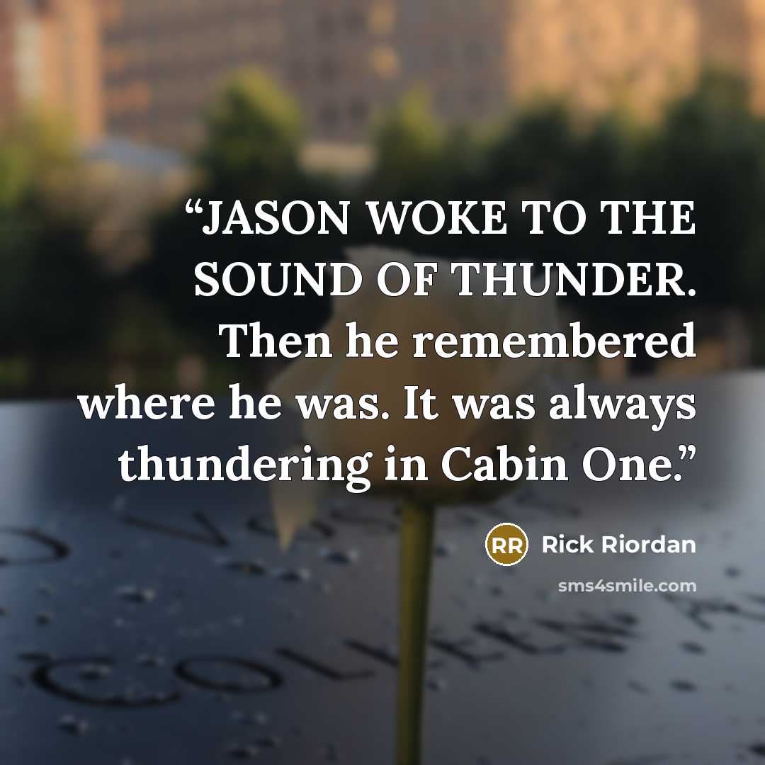 “JASON WOKE TO THE SOUND OF THUNDER. Then he remembered where he was. It was always thundering in Cabin One.” quote by Rick Riordan