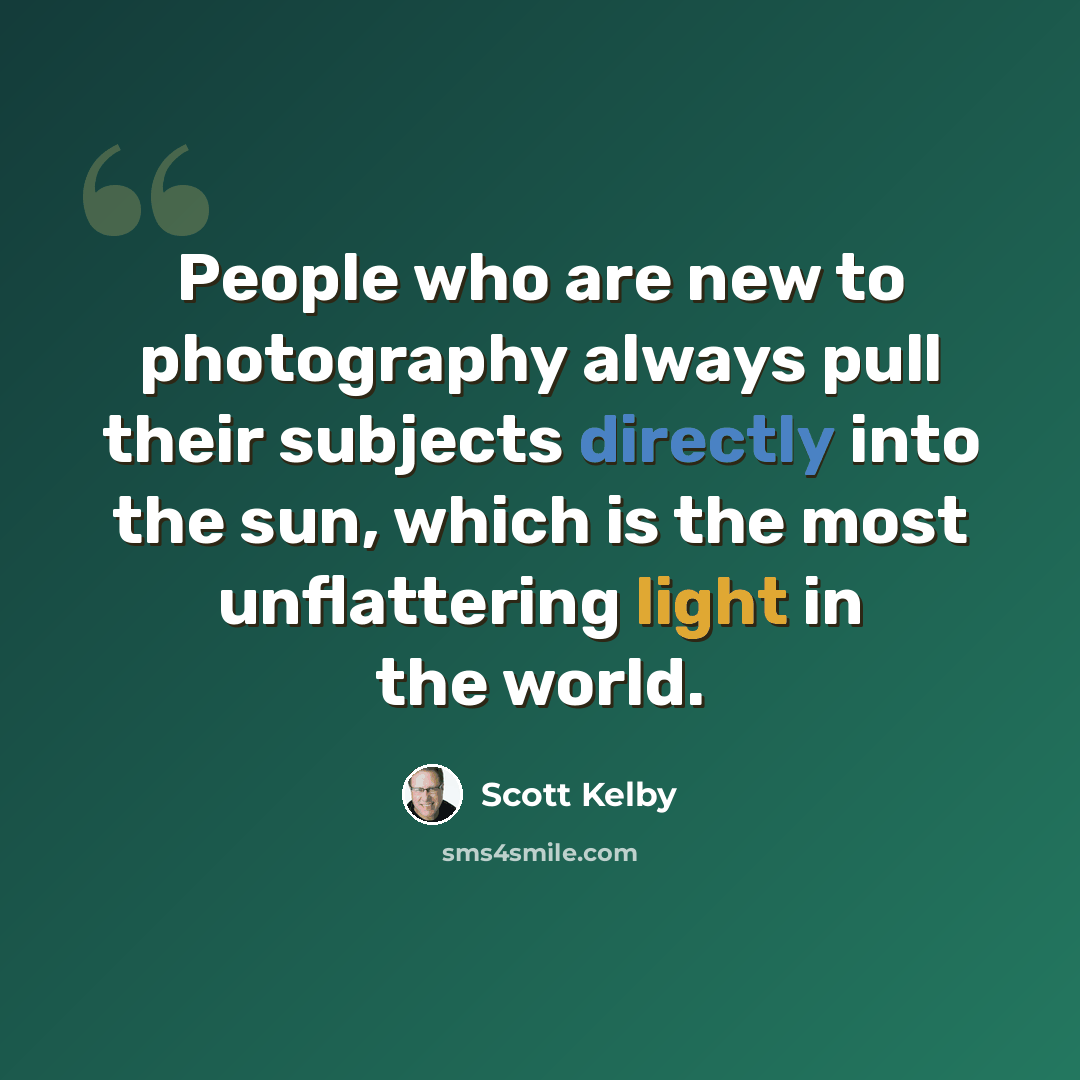 “People who are new to photography always pull their subjects directly into the sun, which is the most unflattering light in the world.” quote by Scott Kelby