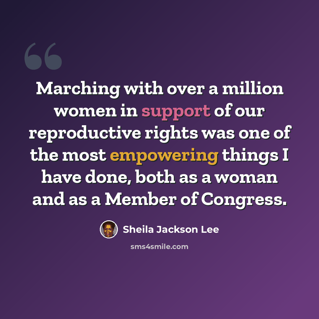 “Marching with over a million women in support of our reproductive rights was one of the most empowering things I have done, both as a woman and as a Member of Congress.” quote by Sheila Jackson Lee